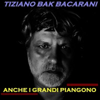 Tiziano Bak Bacarani - Anche i grandi piangono Tiziano Bak Bacarani - Anche i grandi piangono