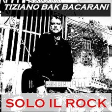 Tiziano Bak Bacarani - Solo il rock Tiziano Bak Bacarani - Solo il rock