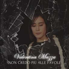 Valentina Mazza - Non credo più alle favole Valentina Mazza - Non credo più alle favole