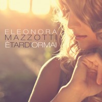 Eleonora Mazzotti - E' tardi ormai