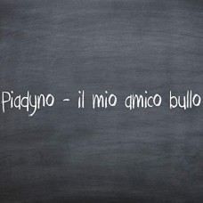 Piadyno - Il Mio Amico Bullo